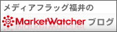 メディアフラッグ福井のmarket watcher ブログ