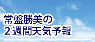 常盤勝美の2週間天気予報